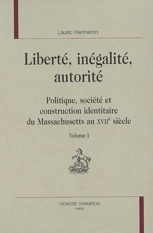 Liberté, inégalité, autorité : politique, société et construction identitaire du Massachusetts au XVIIe siècle - Lauric Henneton