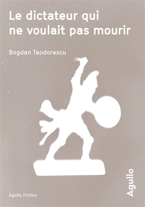 Le dictateur qui ne voulait pas mourir - Bogdan Teodorescu