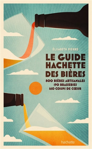 Le guide Hachette des bières : 800 bières artisanales, 190 brasseries, 160 coups de coeur - Elisabeth Pierre