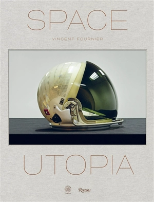 Space utopia : a journey through the history of space exploration from the Apollo and Sputnik programmes to the next mission to Mars - Vincent Fournier