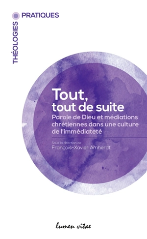 Tout, tout de suite : Parole de Dieu et médiations chrétiennes dans une culture de l'immédiateté : actes du colloque de la Société internationale de théologie pratique, Fribourg, 30 mai-3 juin 2018 - Société internationale de théologie pratique. Congrès (11 ; 2018 ; Fribourg, Suisse)