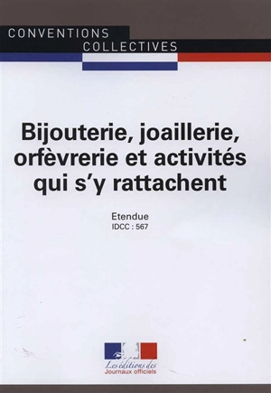 Bijouterie, joaillerie, orfèvrerie et activités qui s'y rattachent : convention collective étendue : IDCC 567 - France. Ministère du travail, de l'emploi, de la formation professionnelle et du dialogue social