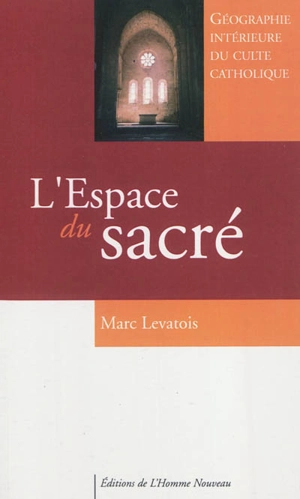 L'espace du sacré : géographie intérieure du culte catholique - Marc Levatois