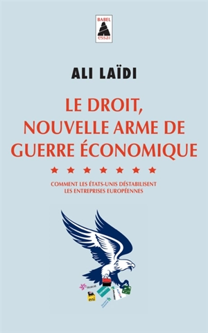 Le droit, nouvelle arme de guerre économique : comment les Etats-Unis déstabilisent les entreprises européennes : essai - Ali Laïdi