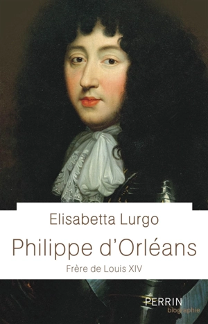 Philippe d'Orléans : frère de Louis XIV - Elisabetta Lurgo