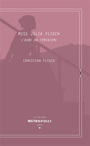 Miss Julia Flisch : l'aube du féminisme. Sur les sables de Roxbury. La traversé de l'océan - Christian W. Flisch