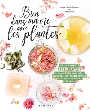 Bien dans ma vie avec les plantes : de la puberté à la ménopause : infusions, huiles essentielles, teintures... des remèdes naturels pour la santé, le bien-être et la beauté - Amaya Calvo Valderrama