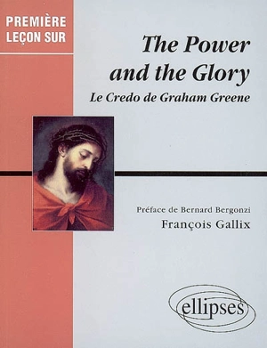 The power and the glory : le credo de Graham Greene - François Gallix