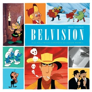 Belvision : le hollywood européen du dessin animé - Daniel Couvreur