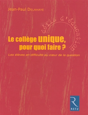 Le collège unique, pour quoi faire ? : les élèves en difficulté au coeur de la question - Jean-Paul Delahaye