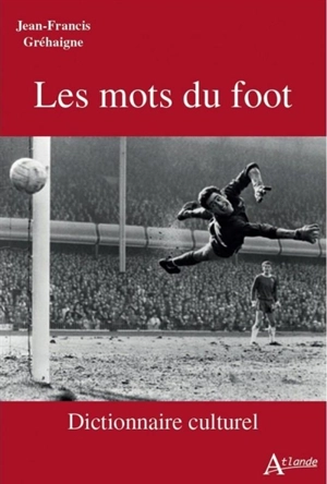 Les mots du foot : dictionnaire culturel - Jean-François Grehaigne