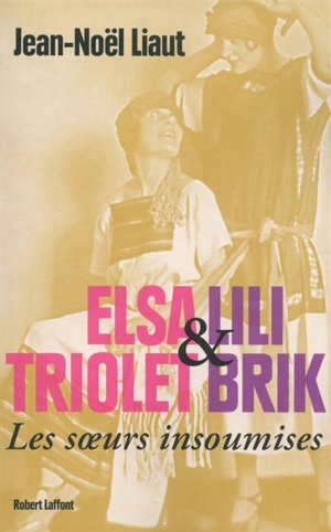 Elsa Triolet et Lili Brik : les soeurs insoumises : biographie - Jean-Noël Liaut