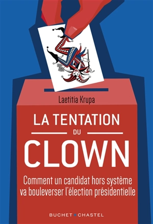 La tentation du clown : comment un candidat hors système va bouleverser l'élection présidentielle - Laetitia Krupa