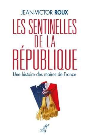 Les sentinelles de la République : une histoire des maires de France - Jean-Victor Roux