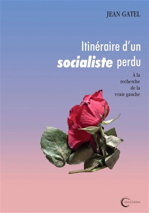 Itinéraire d'un socialiste perdu : à la recherche de la vraie gauche - Jean Gatel