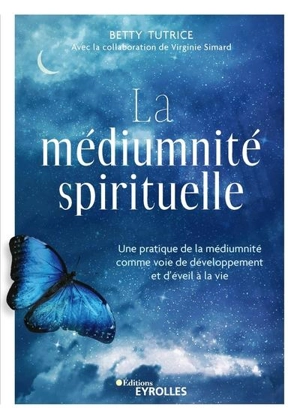 La médiumnité spirituelle : une pratique de la médiumnité comme voie de développement et d'éveil à la vie - Betty Tutrice