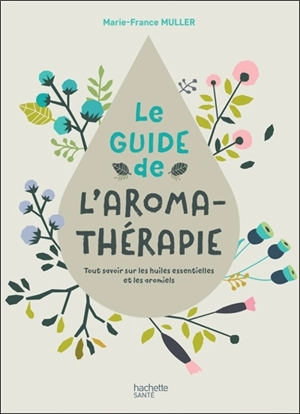 Le guide de l'aromathérapie : tout savoir sur les huiles essentielles et les aromiels - Marie-France Muller