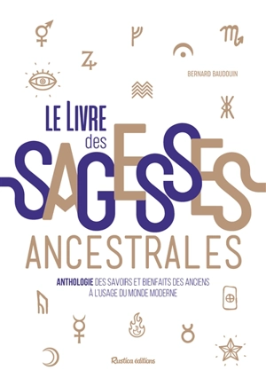 Le livre des sagesses ancestrales : anthologie des savoirs et bienfaits des anciens à l'usage du monde moderne - Bernard Baudouin