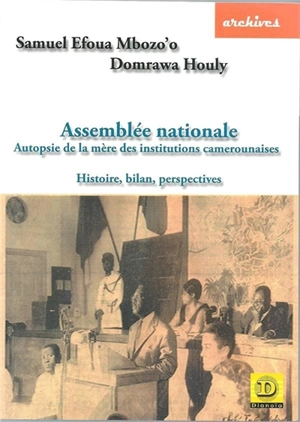 Assemblée nationale : autopsie de la mère des institutions camerounaises : histoire, bilan et perspectives - Samuel Efoua Mbozo'o