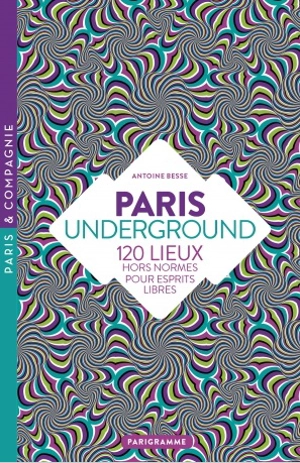 Paris underground : 120 lieux hors normes pour esprits libres - Antoine Besse