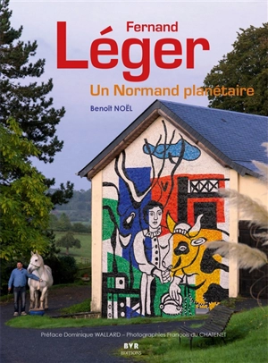 Fernand Léger : un Normand planétaire - Benoît Noël