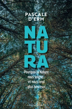 Natura : pourquoi la nature nous soigne... et nous rend plus heureux - Pascale d' Erm