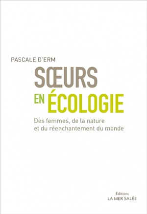 Soeurs en écologie : des femmes, de la nature et du réenchantement du monde - Pascale d' Erm