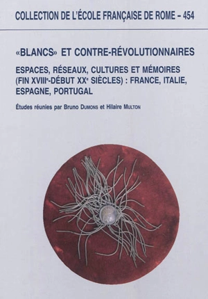 Blancs et contre-révolutionnaires en Europe : espaces, réseaux, cultures et mémoires (fin XVIIIe-début XXe siècles) : France, Italie, Espagne, Portugal