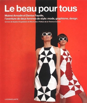 Le beau pour tous : Maïmé Arnodin et Denise Fayolle, l'aventure de deux femmes de style : mode, graphisme, design - Sophie Chapdelaine de Montvalon