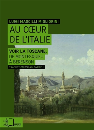 Au coeur de l'Italie : voir la Toscane, de Montesquieu à Berenson - Luigi Mascilli Migliorini