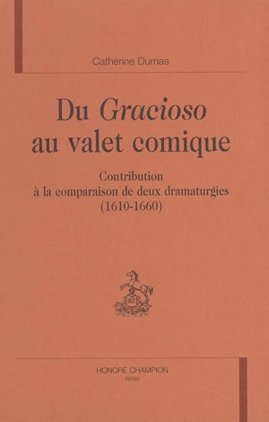 Du gracioso au valet comique : contribution à la comparaison de deux dramaturgies (1610-1660) - Catherine Dumas