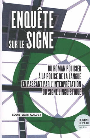 Enquête sur le signe : du roman policier à la police de la langue en passant par l'interprétation du signe linguistique - Louis-Jean Calvet