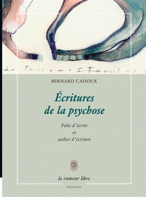 Ecritures de la psychose : folie d'écrire et atelier d'écriture - Bernard Cadoux