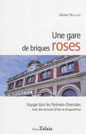 Une gare de briques roses : voyage dans les Pyrénées-Orientales : avec des écrivains d'hier et d'aujourd'hui - Michel Wallon