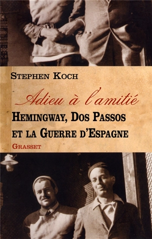 Adieu à l'amitié : Hemingway, Dos Passos et la guerre d'Espagne - Stephen Koch