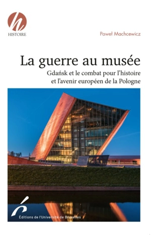 La guerre au musée : Gdansk et le combat pour l'histoire et l'avenir européen de la Pologne - Pawel Machcewicz