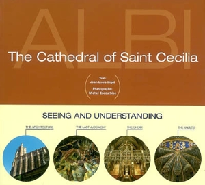 The cathedrale of Sainte Cecilia : seeing and understanding : the architecture, the last judgment, the choir, the vaults - Jean-Louis Biget