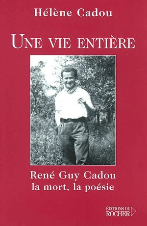 Une vie entière : René Guy Cadou, la mort, la poésie - Hélène Cadou