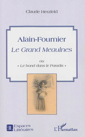 Alain-Fournier Le Grand Meaulnes ou Le bond dans le Paradis - Claude Herzfeld