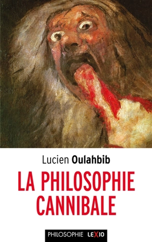 La philosophie cannibale : la théorie du mensonge, de la mutilation, ou l'appropriation totalitaire chez Derrida, Deleuze, Foucault, Lyotard - Lucien-Samir Oulahbib