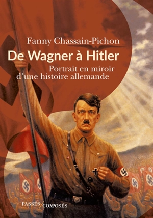 De Wagner à Hitler : portrait en miroir d'une histoire allemande - Fanny Chassain