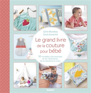 Le grand livre de la couture pour bébé : 50 modèles d'accessoires et de vêtements, de la naissance à 3 ans - Sylvie Blondeau