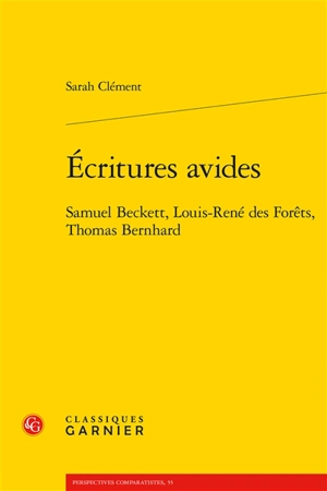 Ecritures avides : Samuel Beckett, Louis-René des Forêts, Thomas Bernhard - Sarah Clément