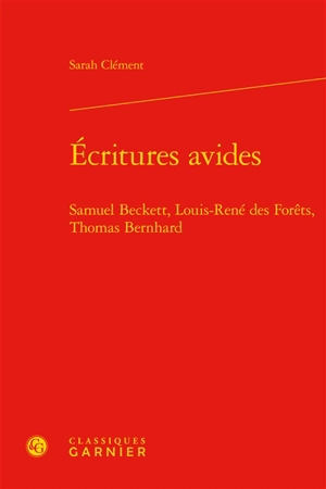 Ecritures avides : Samuel Beckett, Louis-René des Forêts, Thomas Bernhard - Sarah Clément