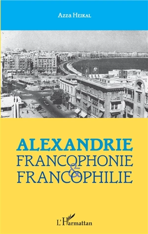 Alexandrie : francophonie et francophilie - Azza Heikal