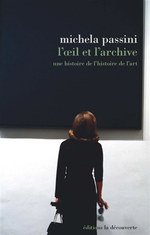 L'oeil et l'archive : une histoire de l'histoire de l'art - Michela Passini