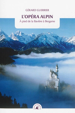 L'opéra alpin : à pied de la Bavière à Bergame - Gérard Guerrier