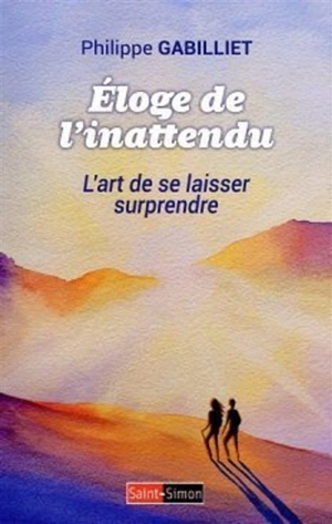 Eloge de l'inattendu : l'art de se laisser surprendre - Philippe Gabilliet