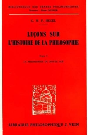 Leçons sur l'histoire de la philosophie. Vol. 5. La Philosophie du Moyen Age - Georg Wilhelm Friedrich Hegel