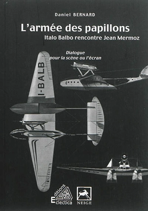 L'armée des papillons : Italo Balbo rencontre Jean Mermoz : dialogue pour la scène ou pour l'écran - Daniel Bernard